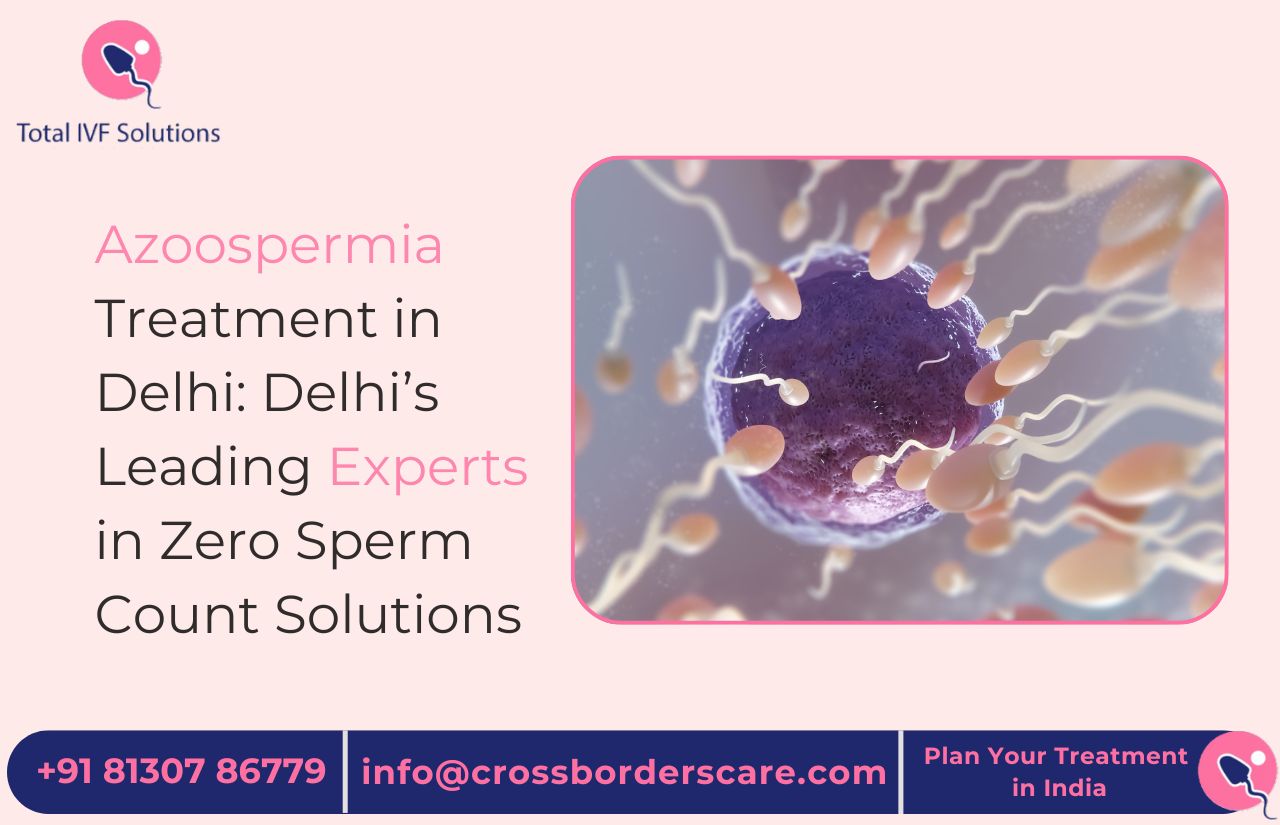 Azoospermia Treatment in Delhi: Delhi’s Leading Experts in Zero Sperm Count Solutions
